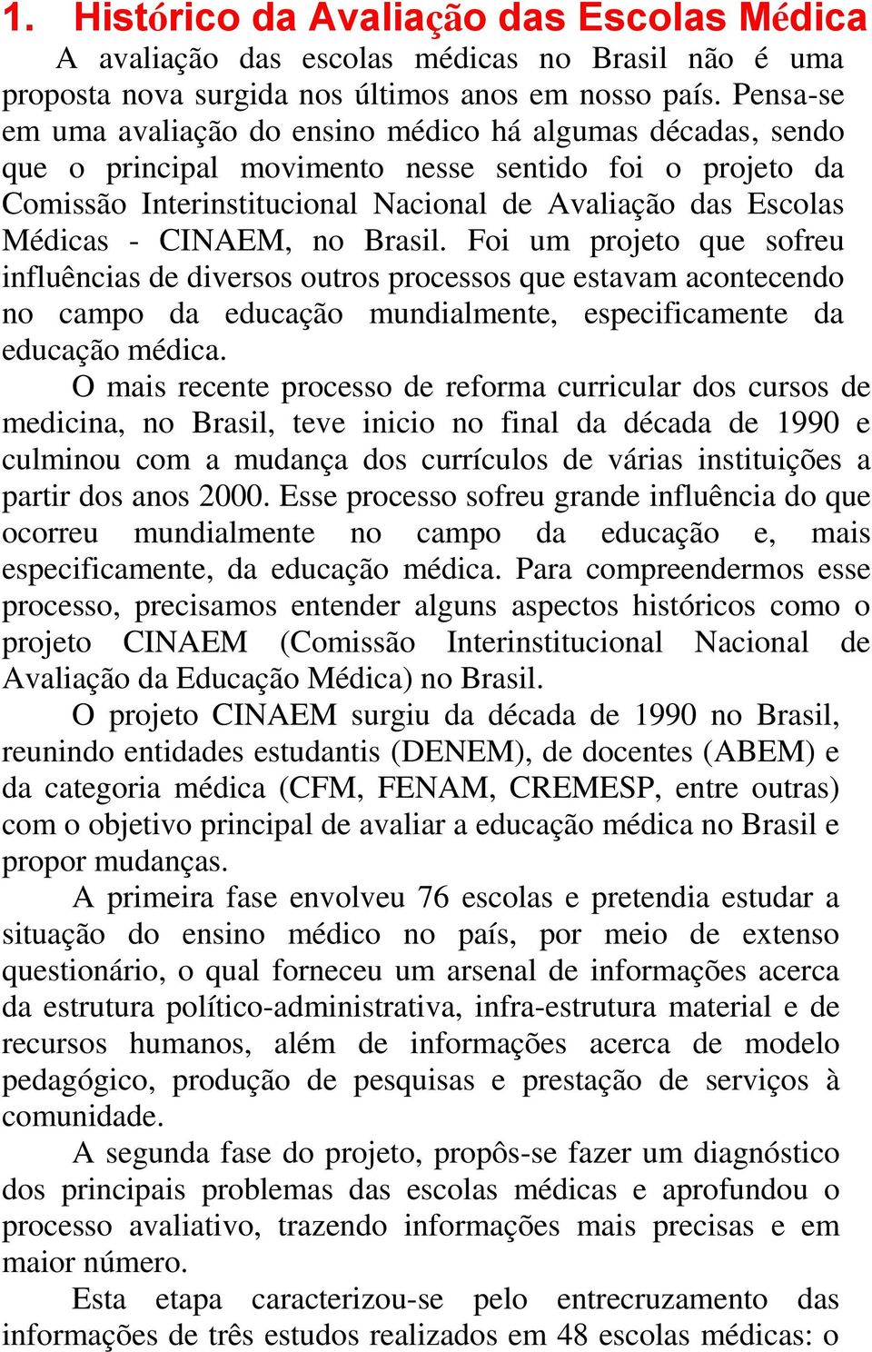 CINAEM, no Brasil. Foi um projeto que sofreu influências de diversos outros processos que estavam acontecendo no campo da educação mundialmente, especificamente da educação médica.