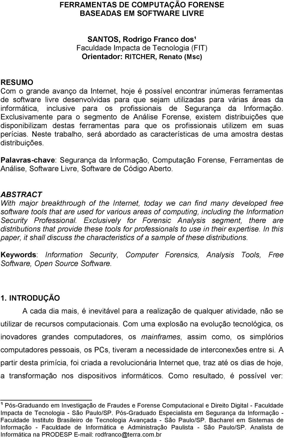 Informação. Exclusivamente para o segmento de Análise Forense, existem distribuições que disponibilizam destas ferramentas para que os profissionais utilizem em suas perícias.