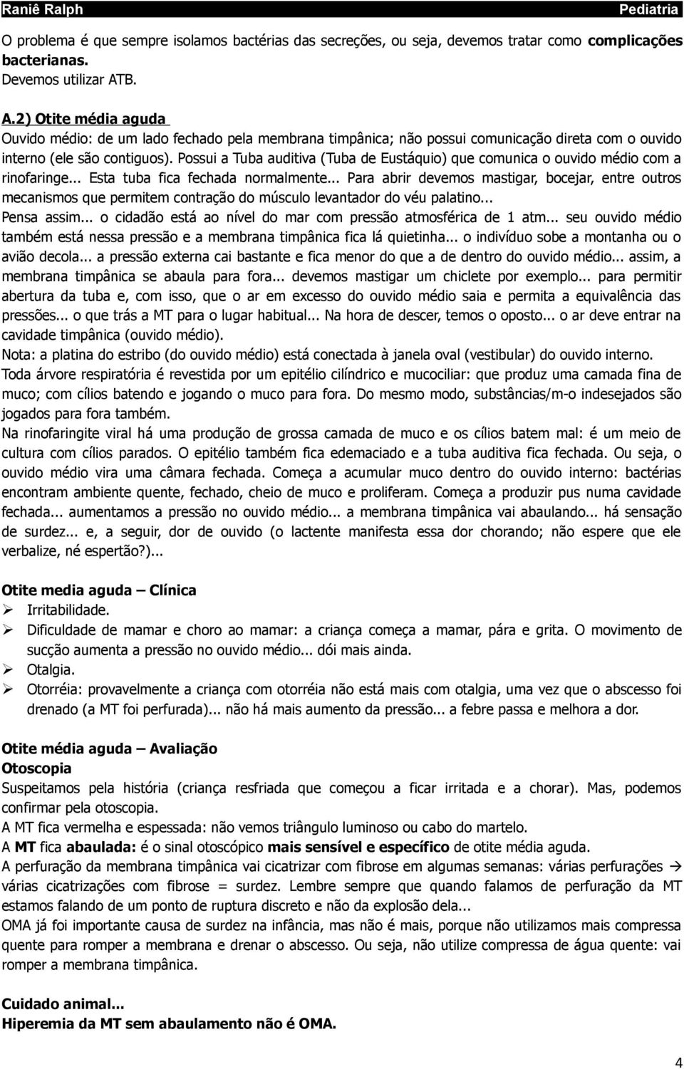 Possui a Tuba auditiva (Tuba de Eustáquio) que comunica o ouvido médio com a rinofaringe... Esta tuba fica fechada normalmente.