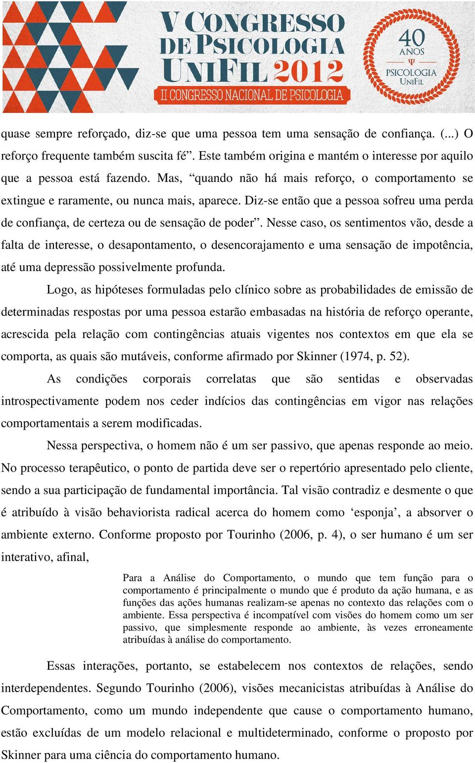 Nesse caso, os sentimentos vão, desde a falta de interesse, o desapontamento, o desencorajamento e uma sensação de impotência, até uma depressão possivelmente profunda.