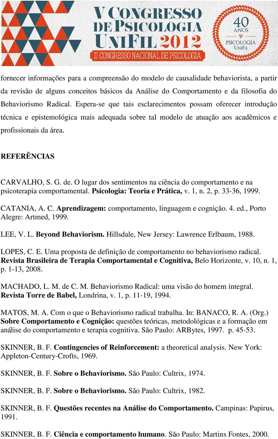 atuação aos acadêmicos e profissionais da área. REFERÊNCIAS CARVALHO, S. G. de. O lugar dos sentimentos na ciência do comportamento e na psicoterapia comportamental. Psicologia: Teoria e Prática, v.