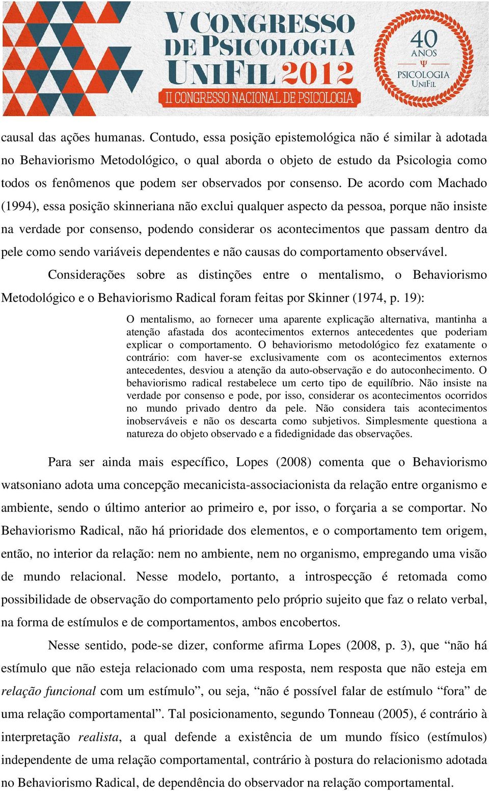 De acordo com Machado (1994), essa posição skinneriana não exclui qualquer aspecto da pessoa, porque não insiste na verdade por consenso, podendo considerar os acontecimentos que passam dentro da
