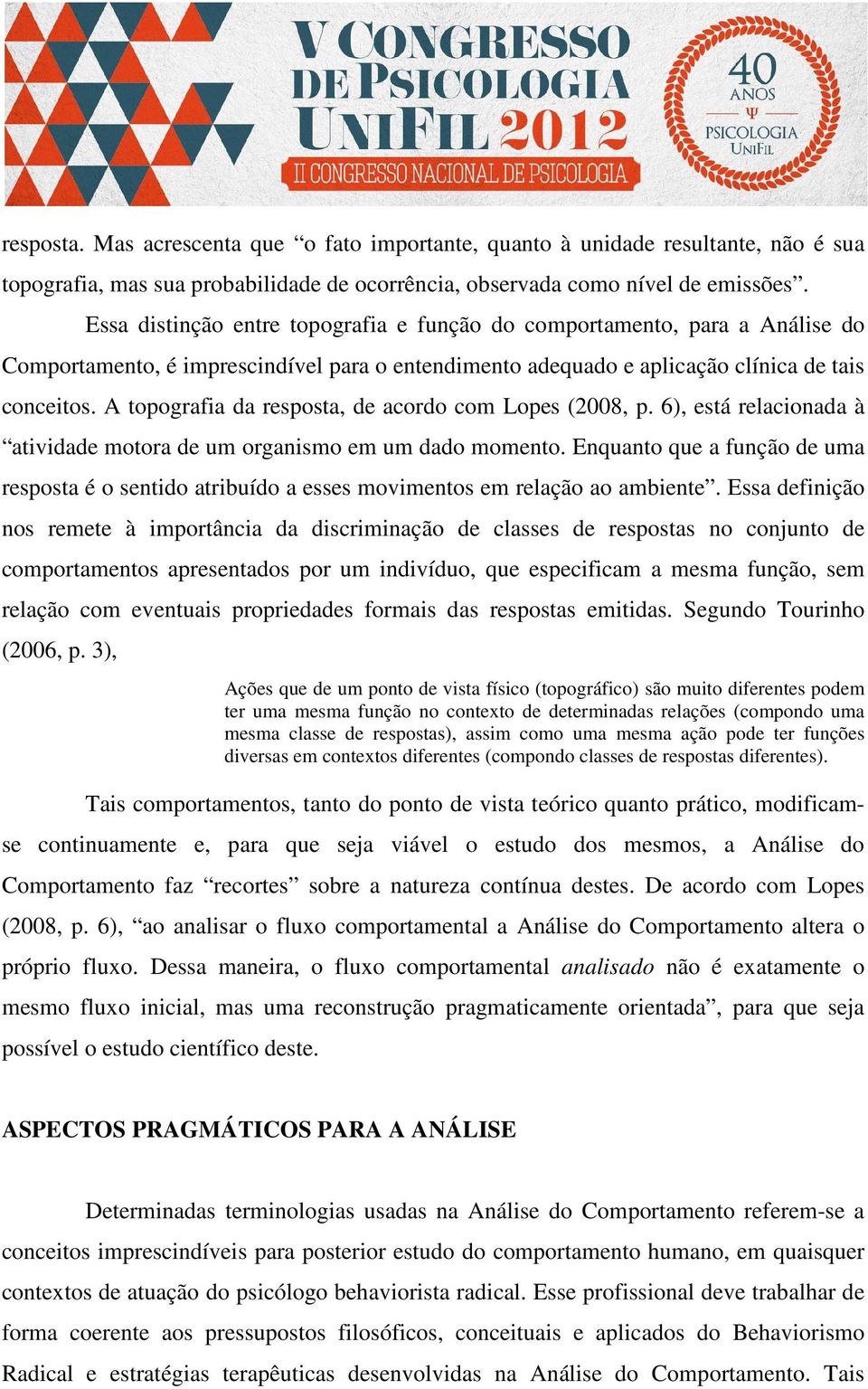 A topografia da resposta, de acordo com Lopes (2008, p. 6), está relacionada à atividade motora de um organismo em um dado momento.