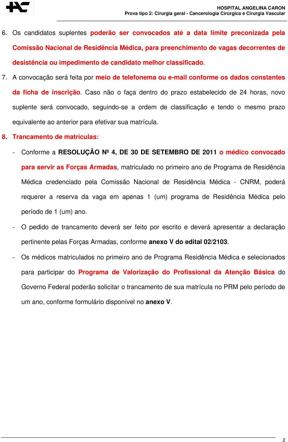 Caso não o faça dentro do prazo estabelecido de 24 horas, novo suplente será convocado, seguindo-se a ordem de classificação e tendo o mesmo prazo equivalente ao anterior para efetivar sua matrícula.