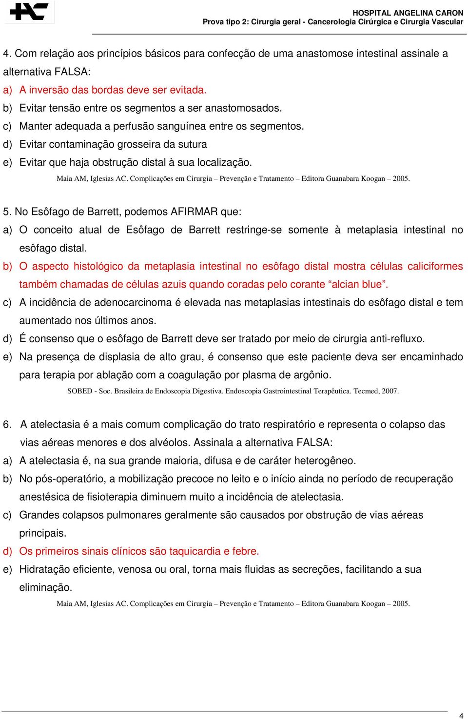 d) Evitar contaminação grosseira da sutura e) Evitar que haja obstrução distal à sua localização. Maia AM, Iglesias AC. Complicações em Cirurgia Prevenção e Tratamento Editora Guanabara Koogan 2005.