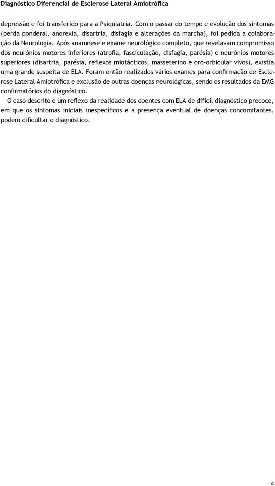 Após anamnese e exame neurológico completo, que revelavam compromisso dos neurónios motores inferiores (atrofia, fasciculação, disfagia, parésia) e neurónios motores superiores (disartria, parésia,