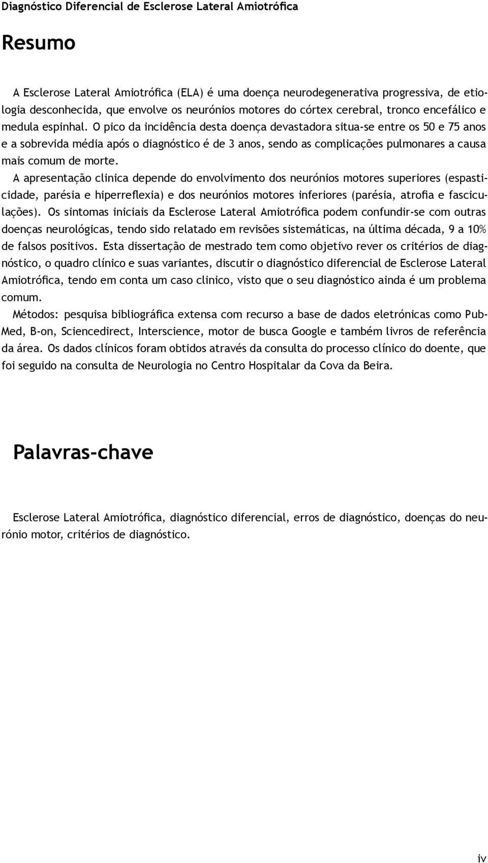 A apresentação clinica depende do envolvimento dos neurónios motores superiores (espasticidade, parésia e hiperreflexia) e dos neurónios motores inferiores (parésia, atrofia e fasciculações).