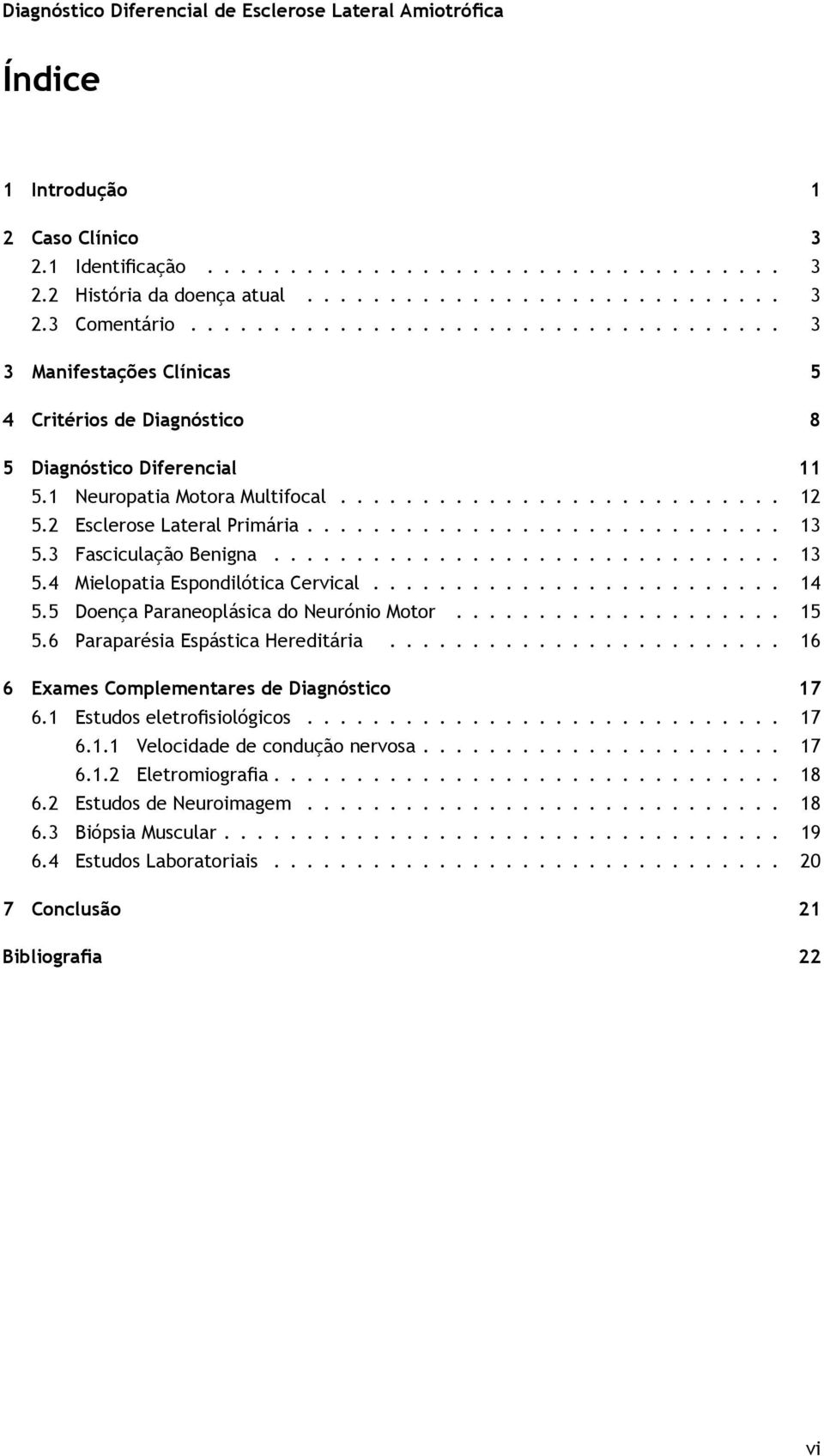 2 Esclerose Lateral Primária............................. 13 5.3 Fasciculação Benigna............................... 13 5.4 Mielopatia Espondilótica Cervical......................... 14 5.