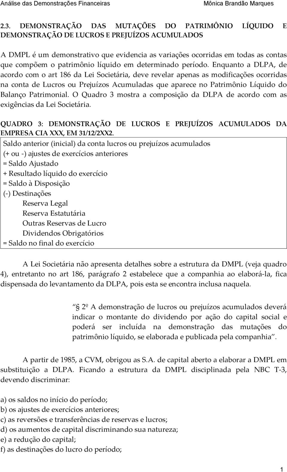 Enquanto a DLPA, de acordo com o art 86 da Lei Societária, deve revelar apenas as modificações ocorridas na conta de Lucros ou Prejuízos Acumuladas que aparece no Patrimônio Líquido do Balanço