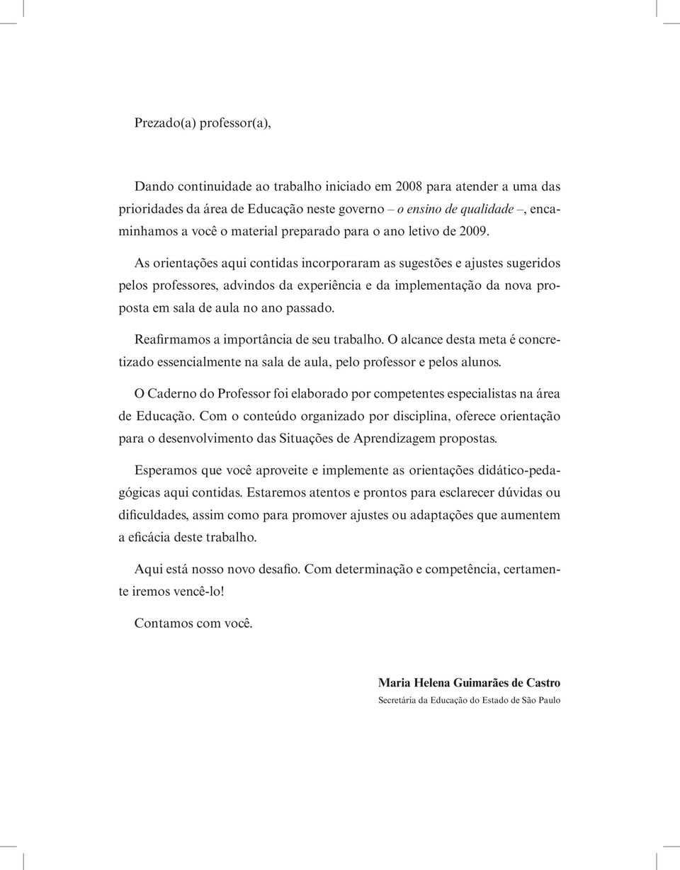 As orientações aqui contidas incorporaram as sugestões e ajustes sugeridos pelos professores, advindos da experiência e da implementação da nova proposta em sala de aula no ano passado.