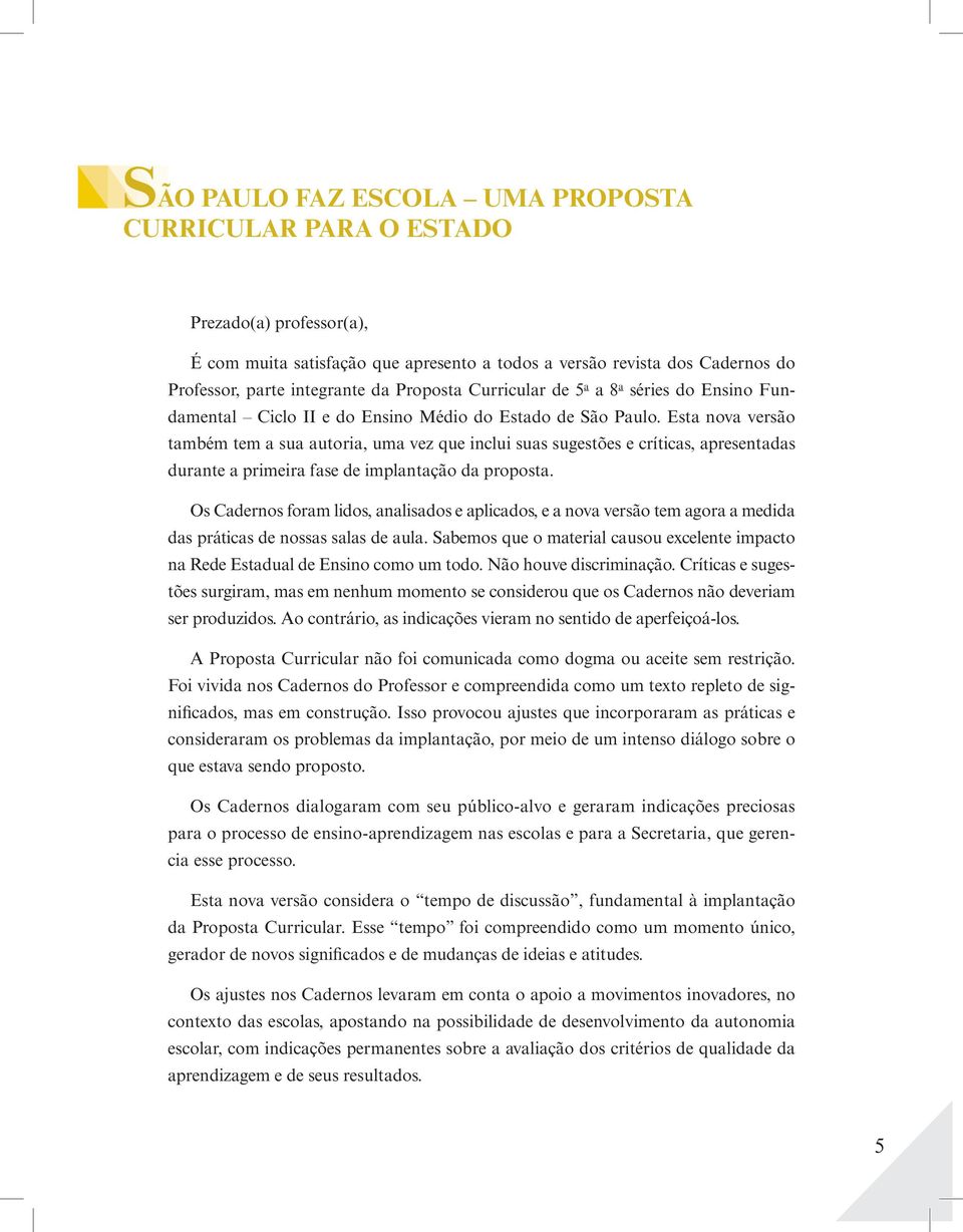 Esta nova versão também tem a sua autoria, uma vez que inclui suas sugestões e críticas, apresentadas durante a primeira fase de implantação da proposta.