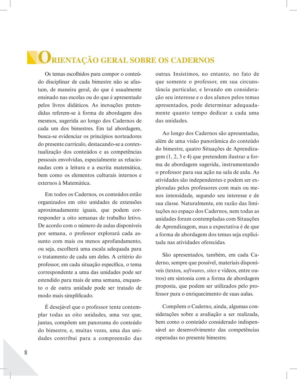 Em tal abordagem, busca-se evidenciar os princípios norteadores do presente currículo, destacando-se a contextualização dos conteúdos e as competências pessoais envolvidas, especialmente as