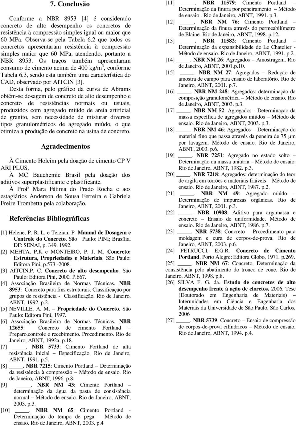 Os traços também apresentaram consumo de cimento acima de 400 kg/m 3, conforme Tabela 6.3, sendo esta também uma característica do CAD, observado por AÏTCIN [3].