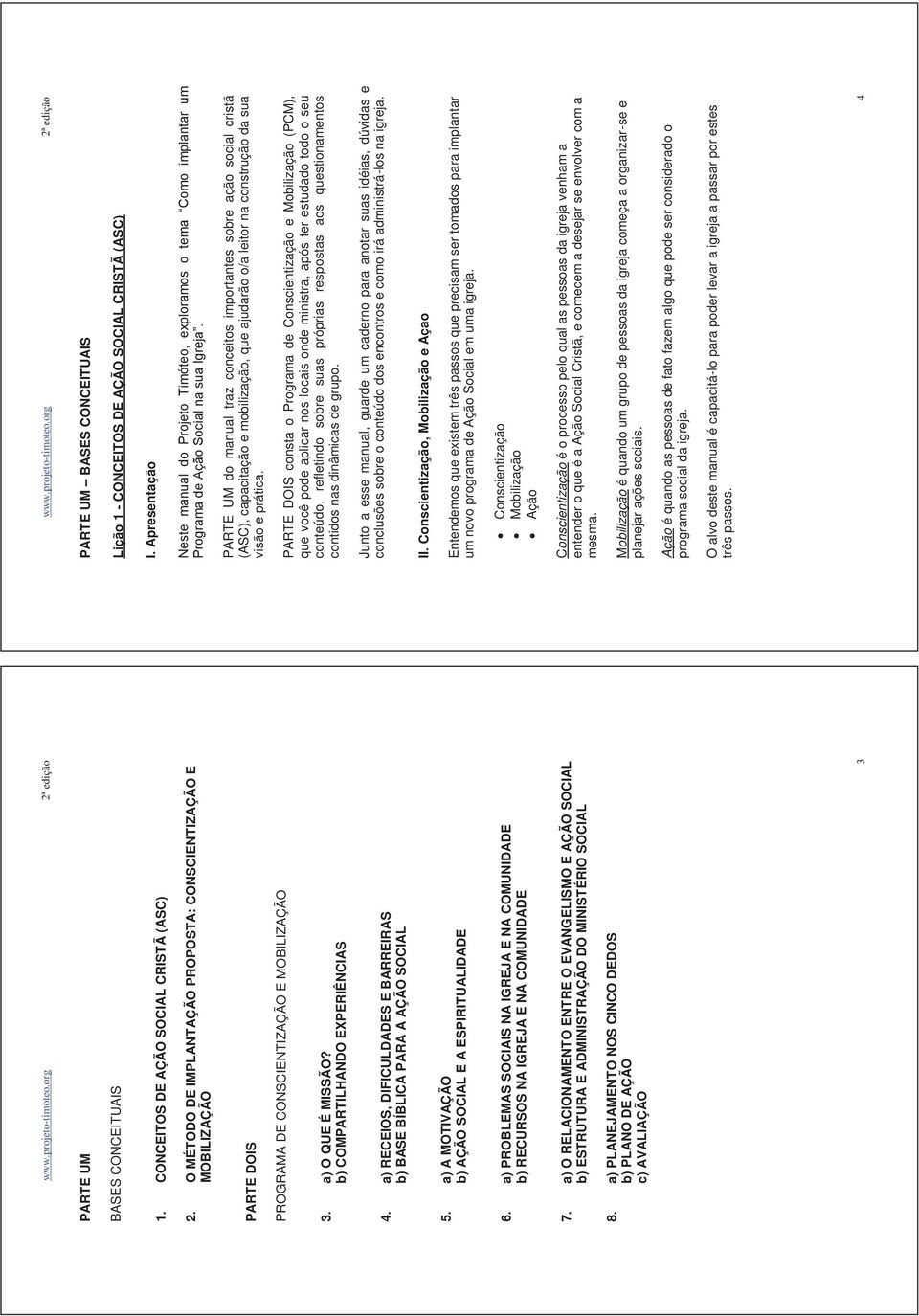 a) PROBLEMAS SOCIAIS NA IGREJA E NA COMUNIDADE b) RECURSOS NA IGREJA E NA COMUNIDADE 7. a) O RELACIONAMENTO ENTRE O EVANGELISMO E AÇÃO SOCIAL b) ESTRUTURA E ADMINISTRAÇÃO DO MINISTÉRIO SOCIAL 8.