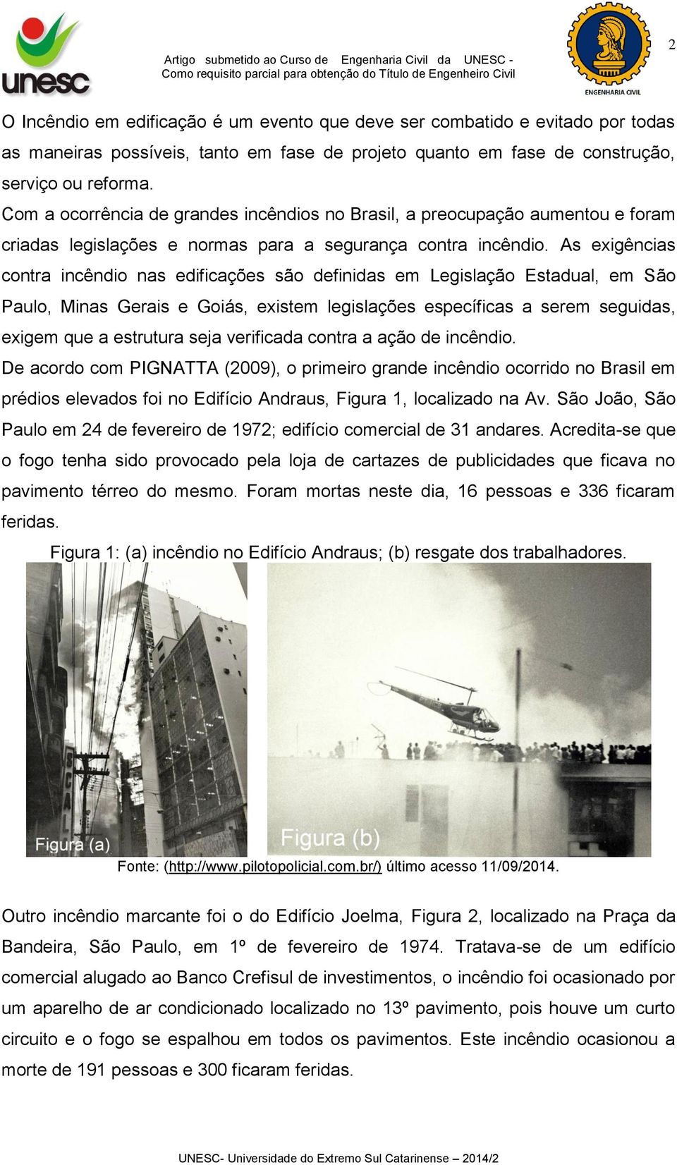 As exigências contra incêndio nas edificações são definidas em Legislação Estadual, em São Paulo, Minas Gerais e Goiás, existem legislações específicas a serem seguidas, exigem que a estrutura seja