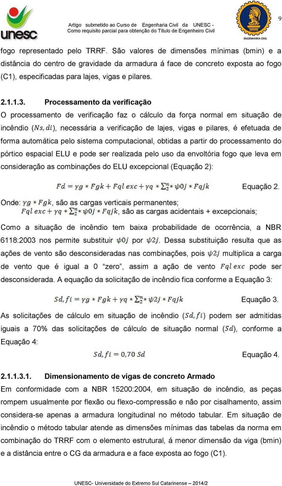 Processamento da verificação O processamento de verificação faz o cálculo da força normal em situação de incêndio ( ), necessária a verificação de lajes, vigas e pilares, é efetuada de forma