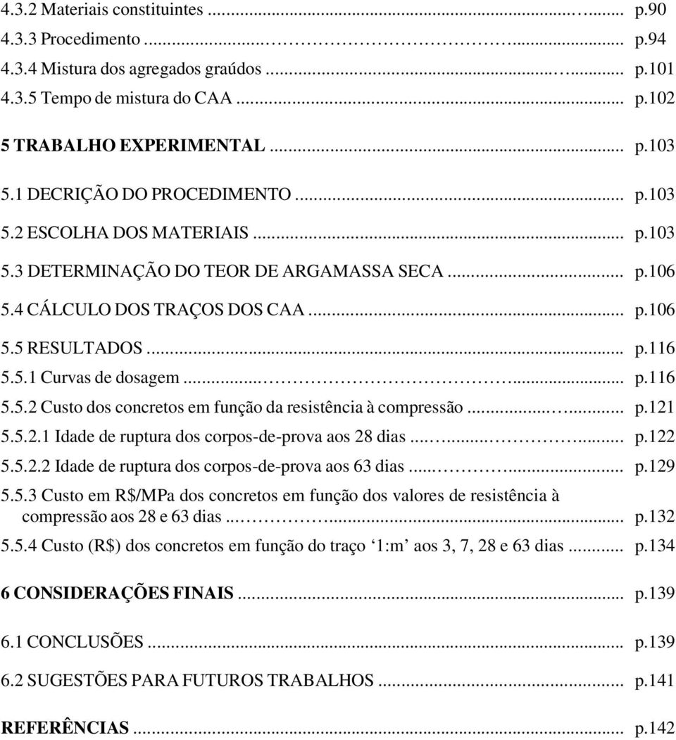 ..... p.116 5.5.2 Custo dos concretos em função da resistência à compressão...... p.121 5.5.2.1 Idade de ruptura dos corpos-de-prova aos 28 dias......... p.122 5.5.2.2 Idade de ruptura dos corpos-de-prova aos 63 dias.