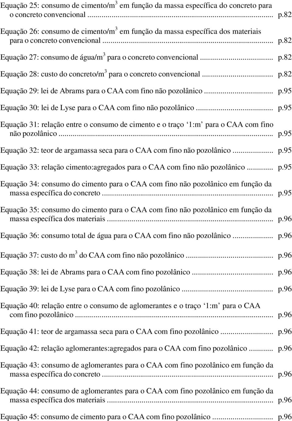 .. p.95 Equação 30: lei de Lyse para o CAA com fino não pozolânico... p.95 Equação 31: relação entre o consumo de cimento e o traço 1:m para o CAA com fino não pozolânico... p.95 Equação 32: teor de argamassa seca para o CAA com fino não pozolânico.