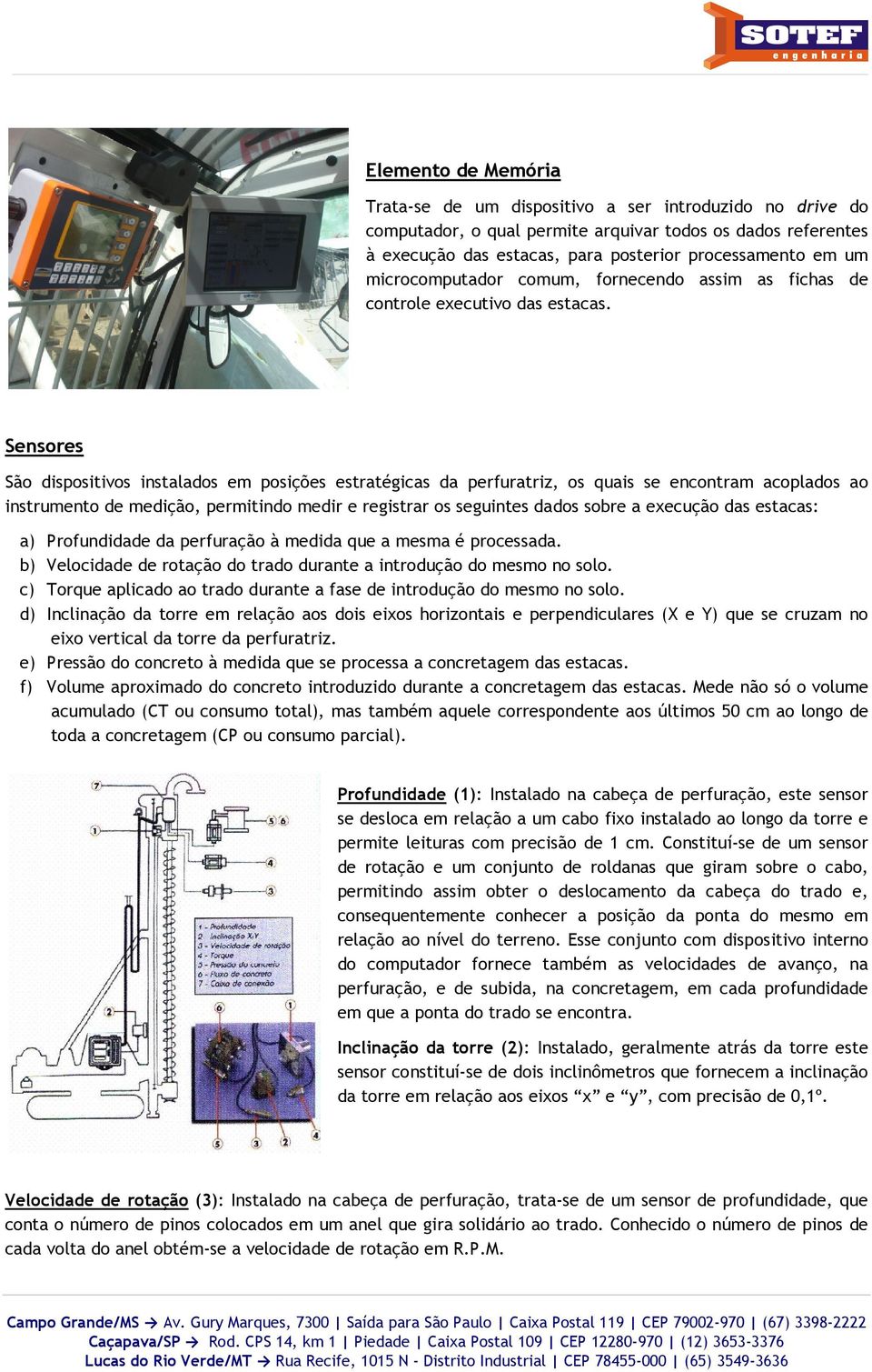 Sensores São dispositivos instalados em posições estratégicas da perfuratriz, os quais se encontram acoplados ao instrumento de medição, permitindoindo medir e registrar os seguintes dados sobre a