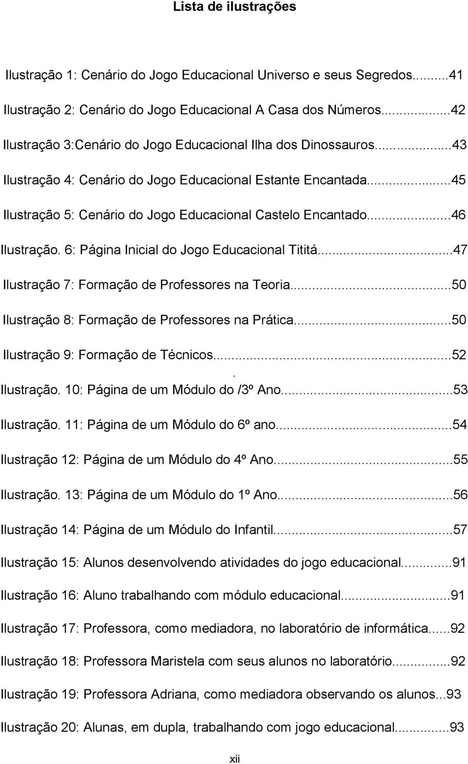 ..46 Ilustração. 6: Página Inicial do Jogo Educacional Tititá...47 Ilustração 7: Formação de Professores na Teoria...50 Ilustração 8: Formação de Professores na Prática.