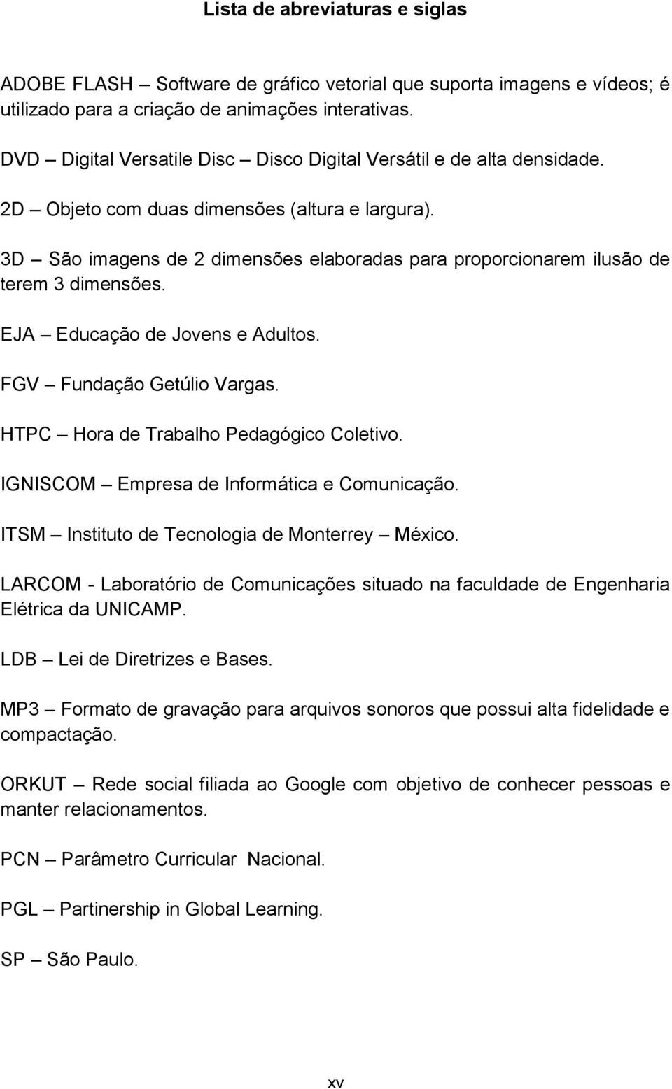 3D São imagens de 2 dimensões elaboradas para proporcionarem ilusão de terem 3 dimensões. EJA Educação de Jovens e Adultos. FGV Fundação Getúlio Vargas. HTPC Hora de Trabalho Pedagógico Coletivo.