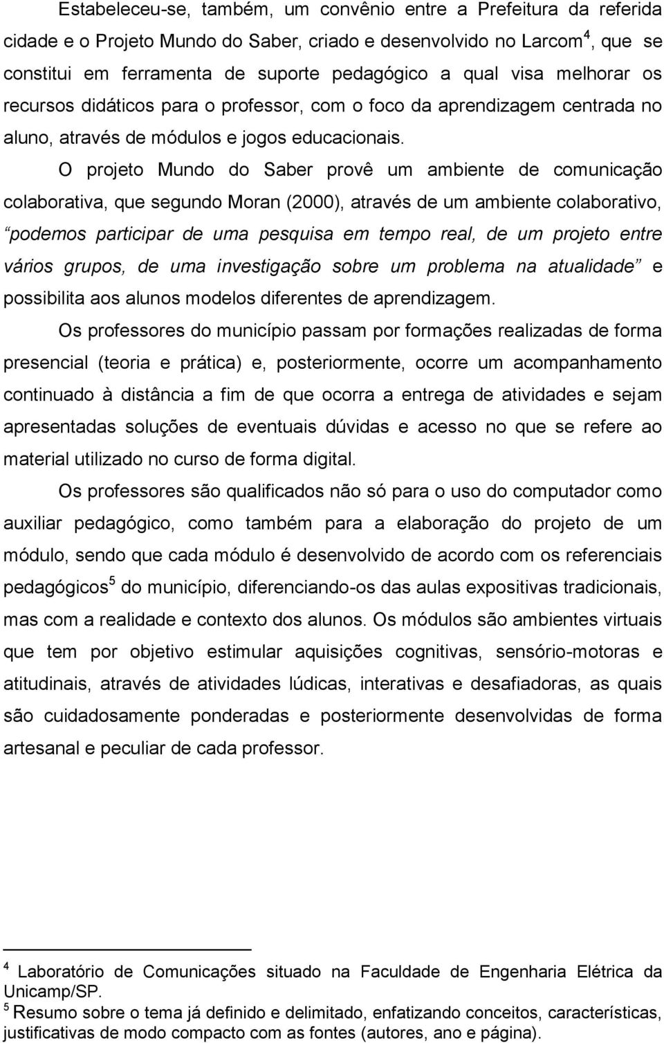 O projeto Mundo do Saber provê um ambiente de comunicação colaborativa, que segundo Moran (2000), através de um ambiente colaborativo, podemos participar de uma pesquisa em tempo real, de um projeto