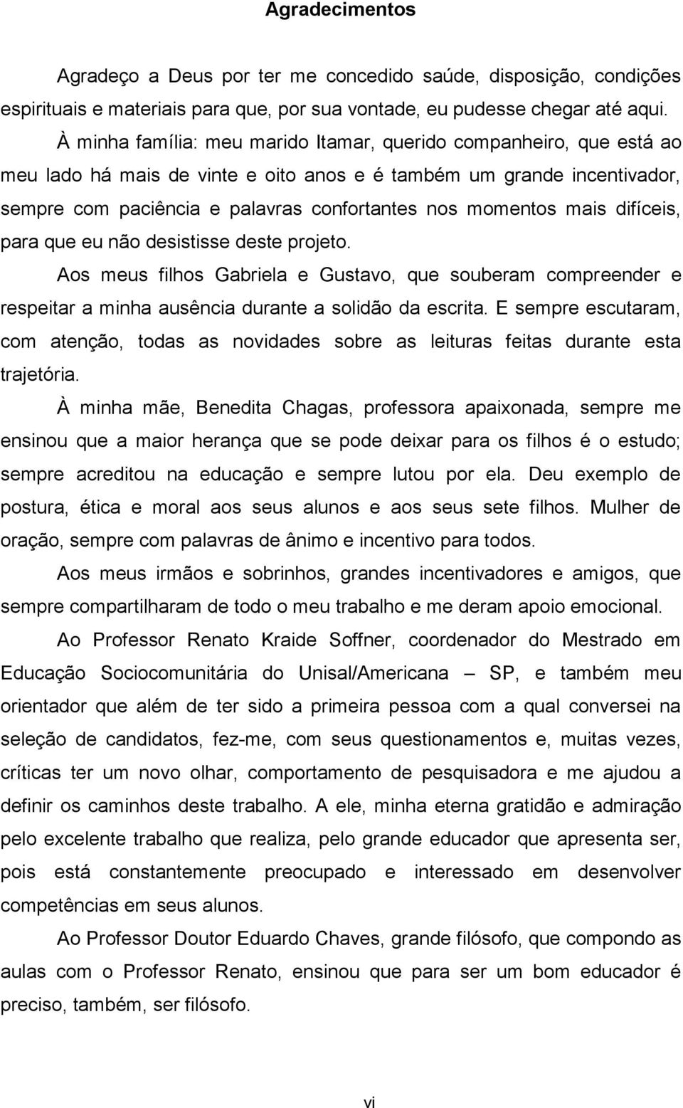 mais difíceis, para que eu não desistisse deste projeto. Aos meus filhos Gabriela e Gustavo, que souberam compreender e respeitar a minha ausência durante a solidão da escrita.