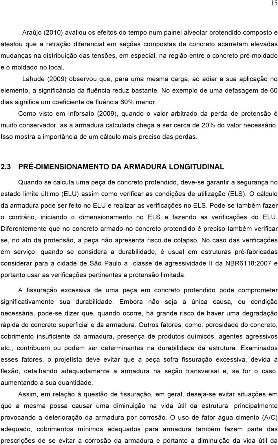 Lahude (2009) observou que, para uma mesma carga, ao adiar a sua aplicação no elemento, a significância da fluência reduz bastante.