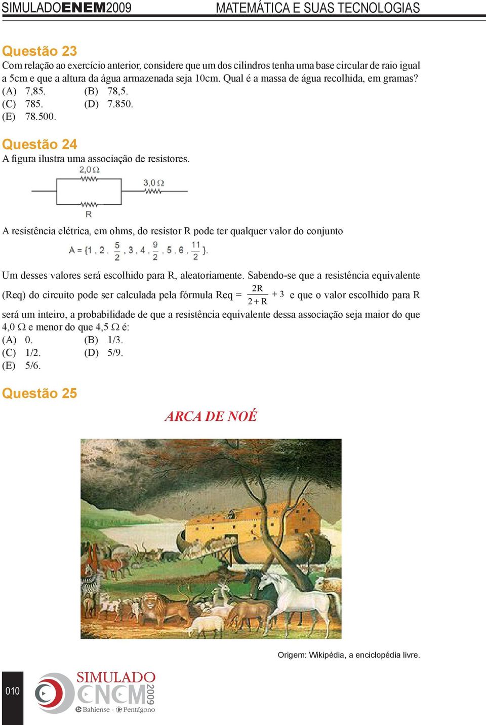 A resistência elétrica, em ohms, do resistor R pode ter qualquer valor do conjunto Um desses valores será escolhido para R, aleatoriamente.