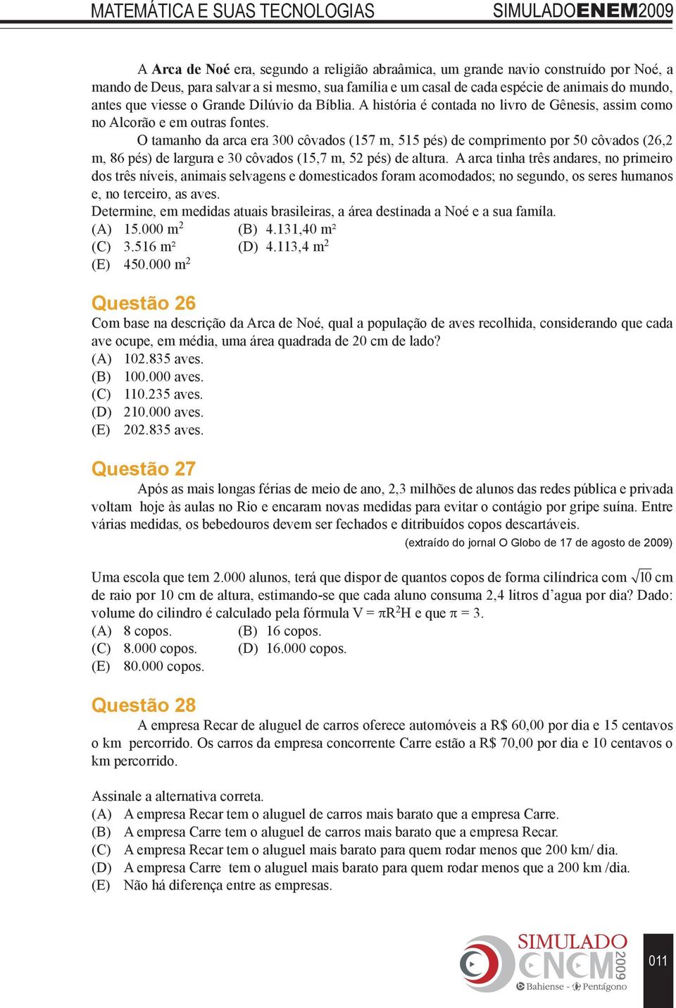 O tamanho da arca era 300 côvados (157 m, 515 pés) de comprimento por 50 côvados (26,2 m, 86 pés) de largura e 30 côvados (15,7 m, 52 pés) de altura.