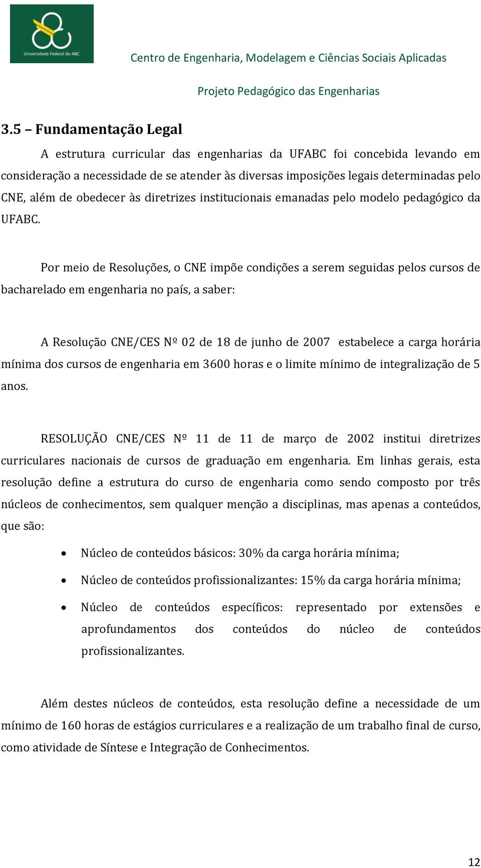 Por meio de Resoluções, o CNE impõe condições a serem seguidas pelos cursos de bacharelado em engenharia no país, a saber: A Resolução CNE/CES Nº 02 de 18 de junho de 2007 estabelece a carga horária