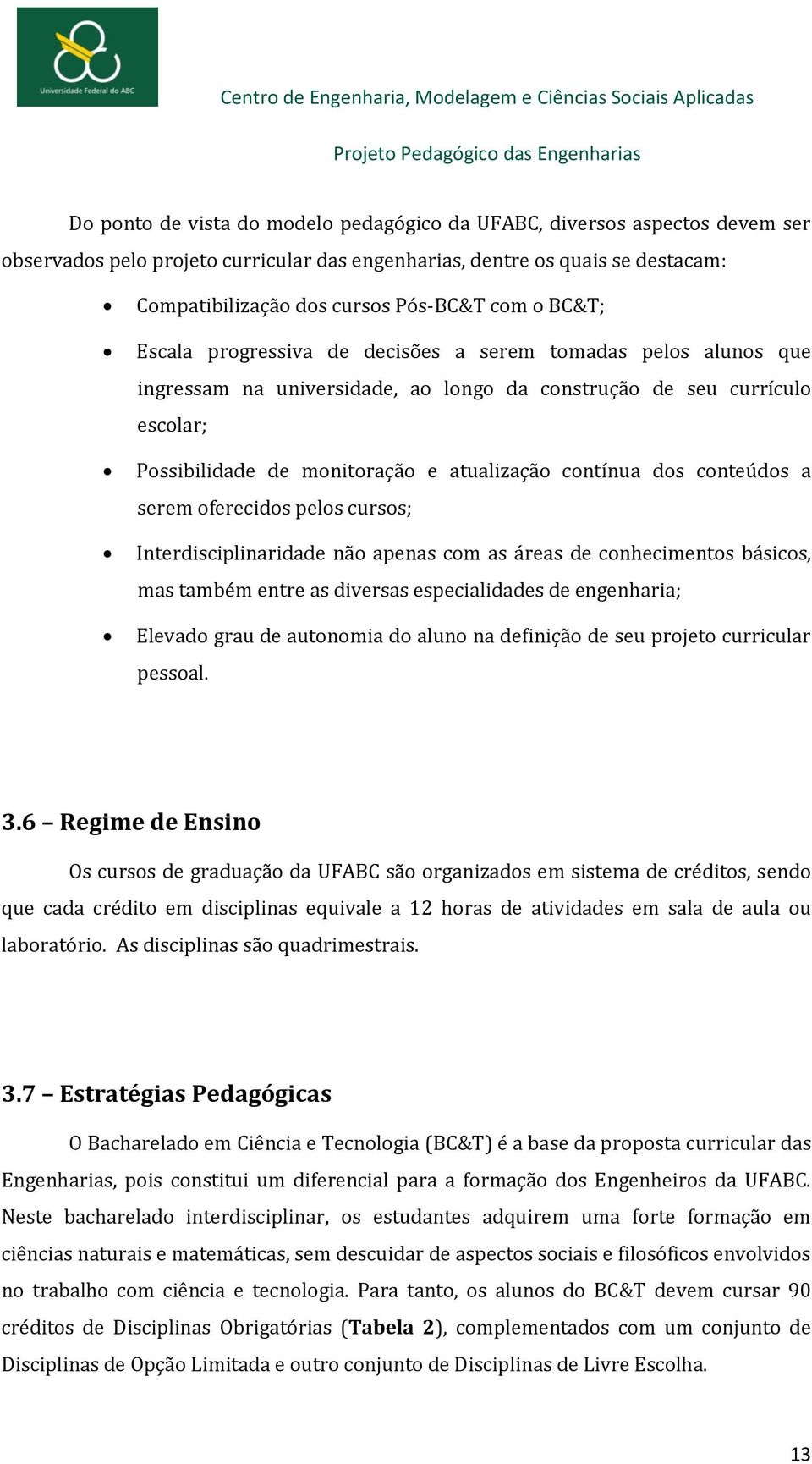 dos conteúdos a serem oferecidos pelos cursos; Interdisciplinaridade não apenas com as áreas de conhecimentos básicos, mas também entre as diversas especialidades de engenharia; Elevado grau de