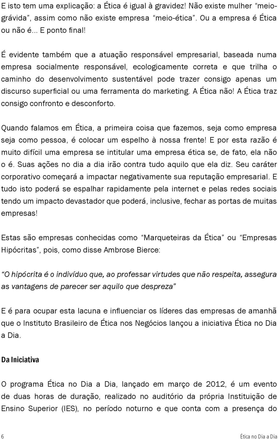 apenas um discurso superficial ou uma ferramenta do marketing. A Ética não! A Ética traz consigo confronto e desconforto.