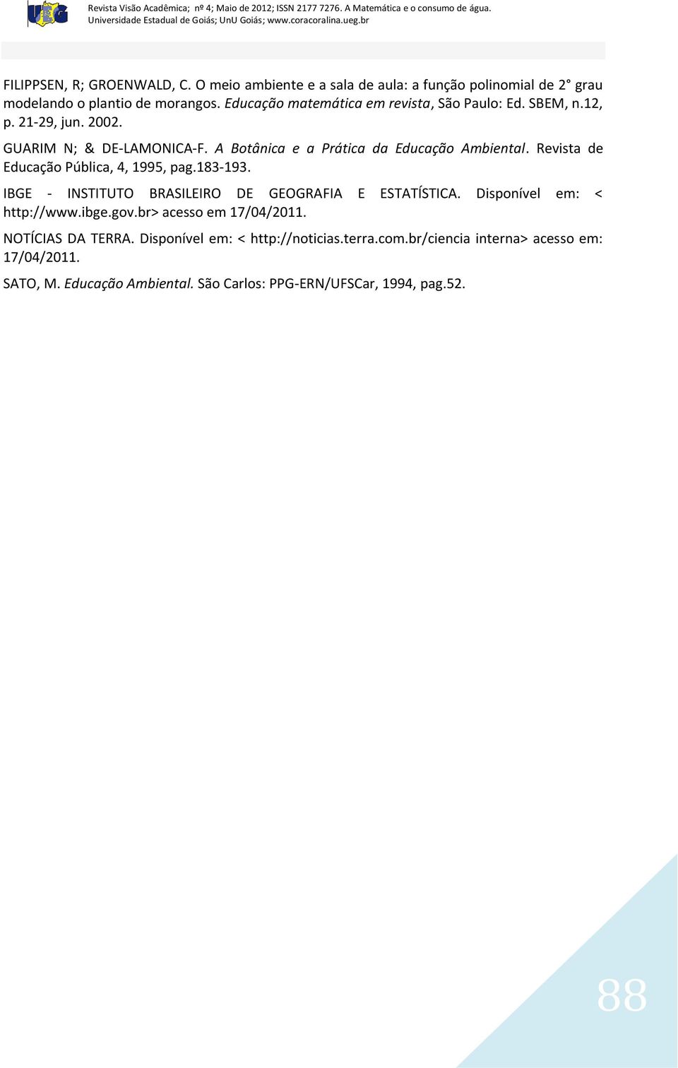 Revista de Educação Pública, 4, 1995, pag.183-193. IBGE - INSTITUTO BRASILEIRO DE GEOGRAFIA E ESTATÍSTICA. Disponível em: < http://www.ibge.gov.