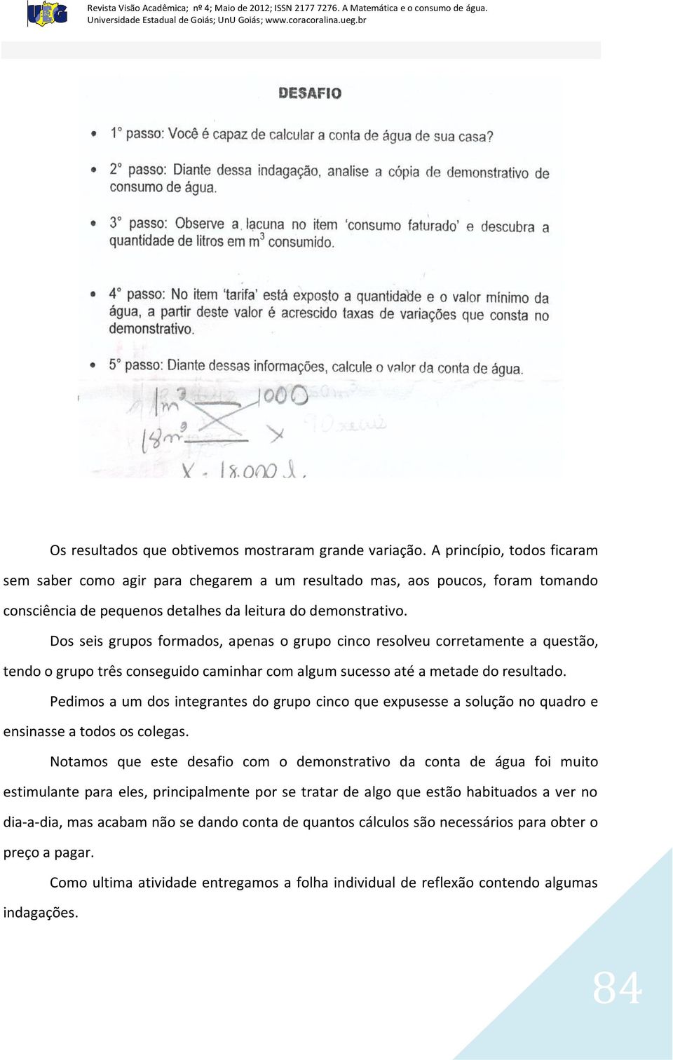 Dos seis grupos formados, apenas o grupo cinco resolveu corretamente a questão, tendo o grupo três conseguido caminhar com algum sucesso até a metade do resultado.