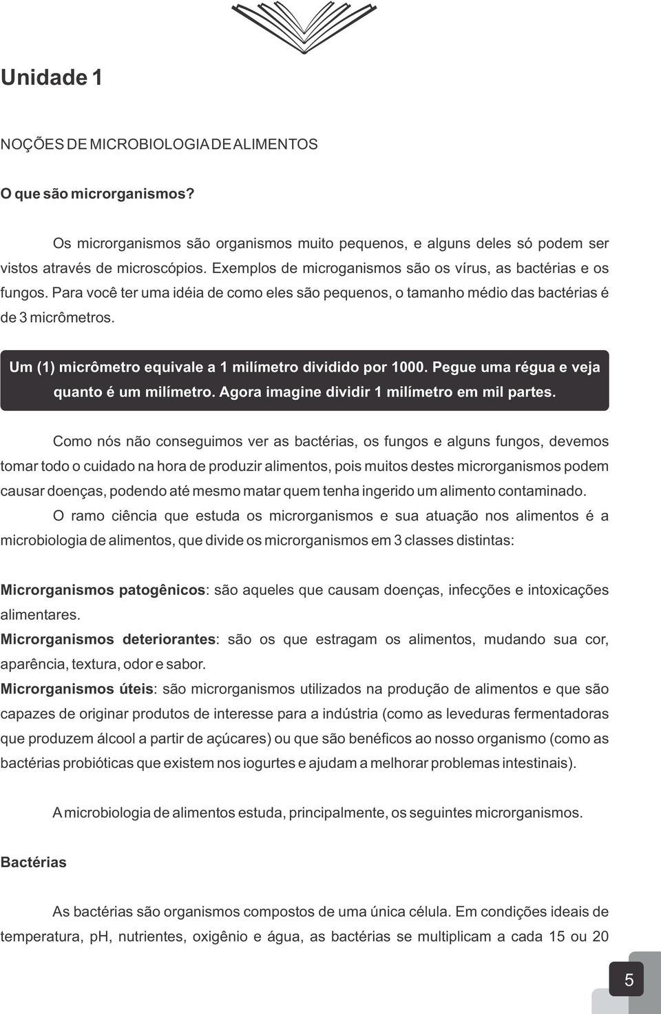 Um (1) micrômetro equivale a 1 milímetro dividido por 1000. Pegue uma régua e veja quanto é um milímetro. Agora imagine dividir 1 milímetro em mil partes.