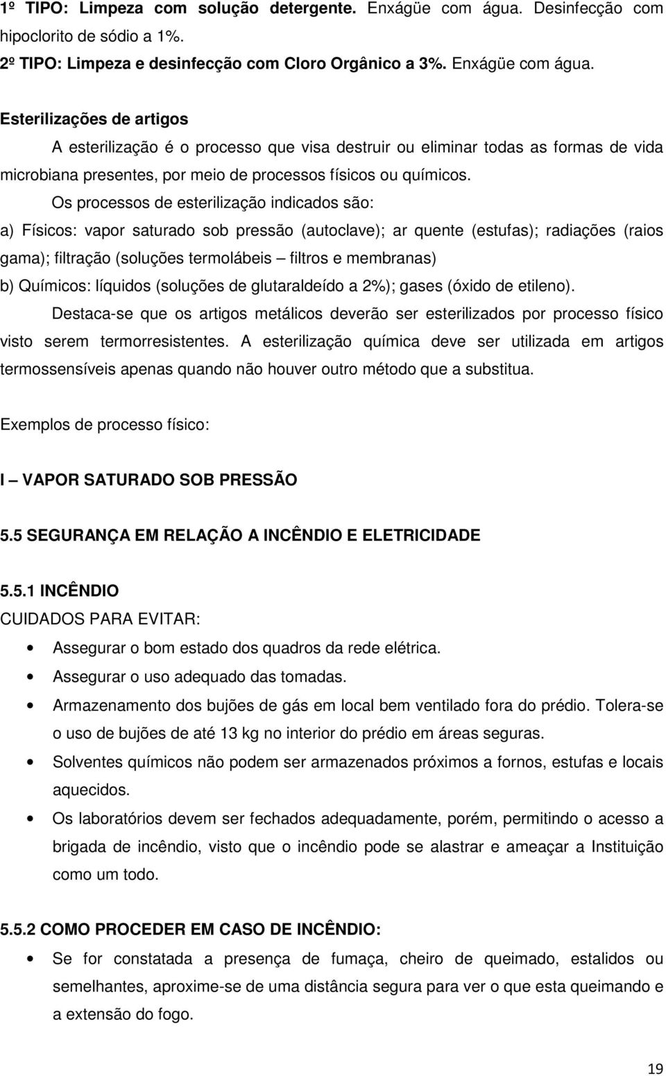 Esterilizações de artigos A esterilização é o processo que visa destruir ou eliminar todas as formas de vida microbiana presentes, por meio de processos físicos ou químicos.