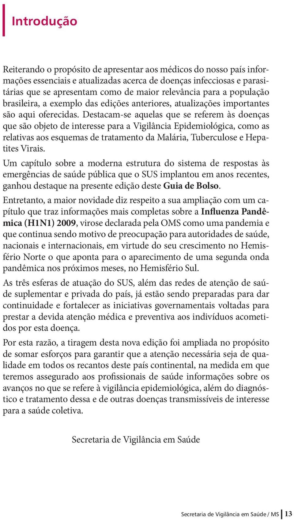 Destacam-se aquelas que se referem às doenças que são objeto de interesse para a Vigilância Epidemiológica, como as relativas aos esquemas de tratamento da Malária, Tuberculose e Hepatites Virais.