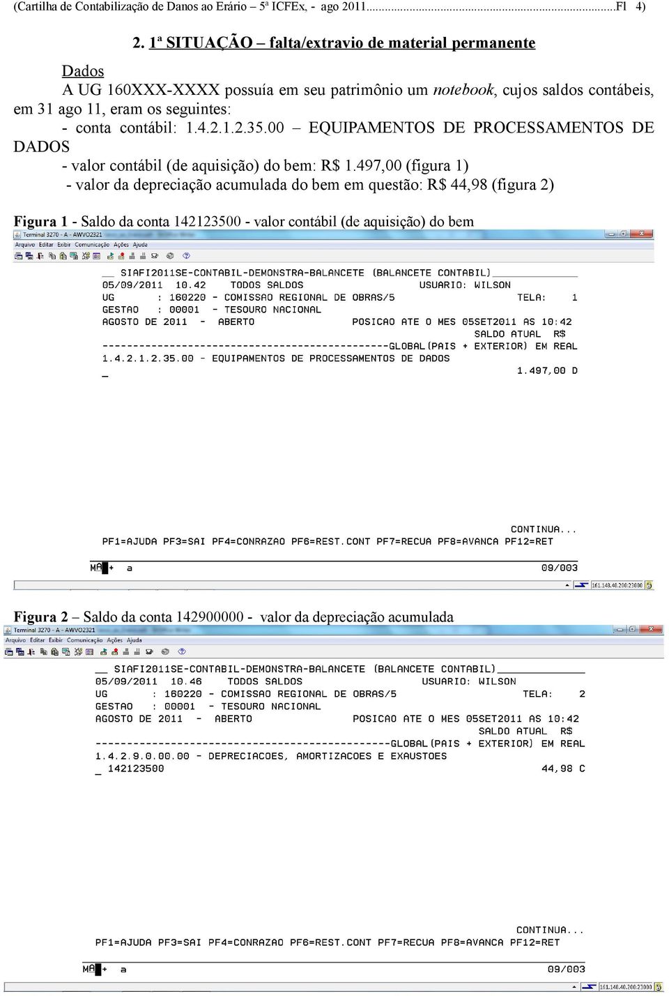 eram os seguintes: - conta contábil: 1.4.2.1.2.35.00 EQUIPAMENTOS DE PROCESSAMENTOS DE DADOS - valor contábil (de aquisição) do bem: R$ 1.