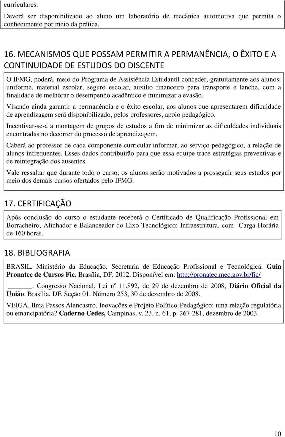 material escolar, seguro escolar, auxilio financeiro para transporte e lanche, com a finalidade de melhorar o desempenho acadêmico e minimizar a evasão.