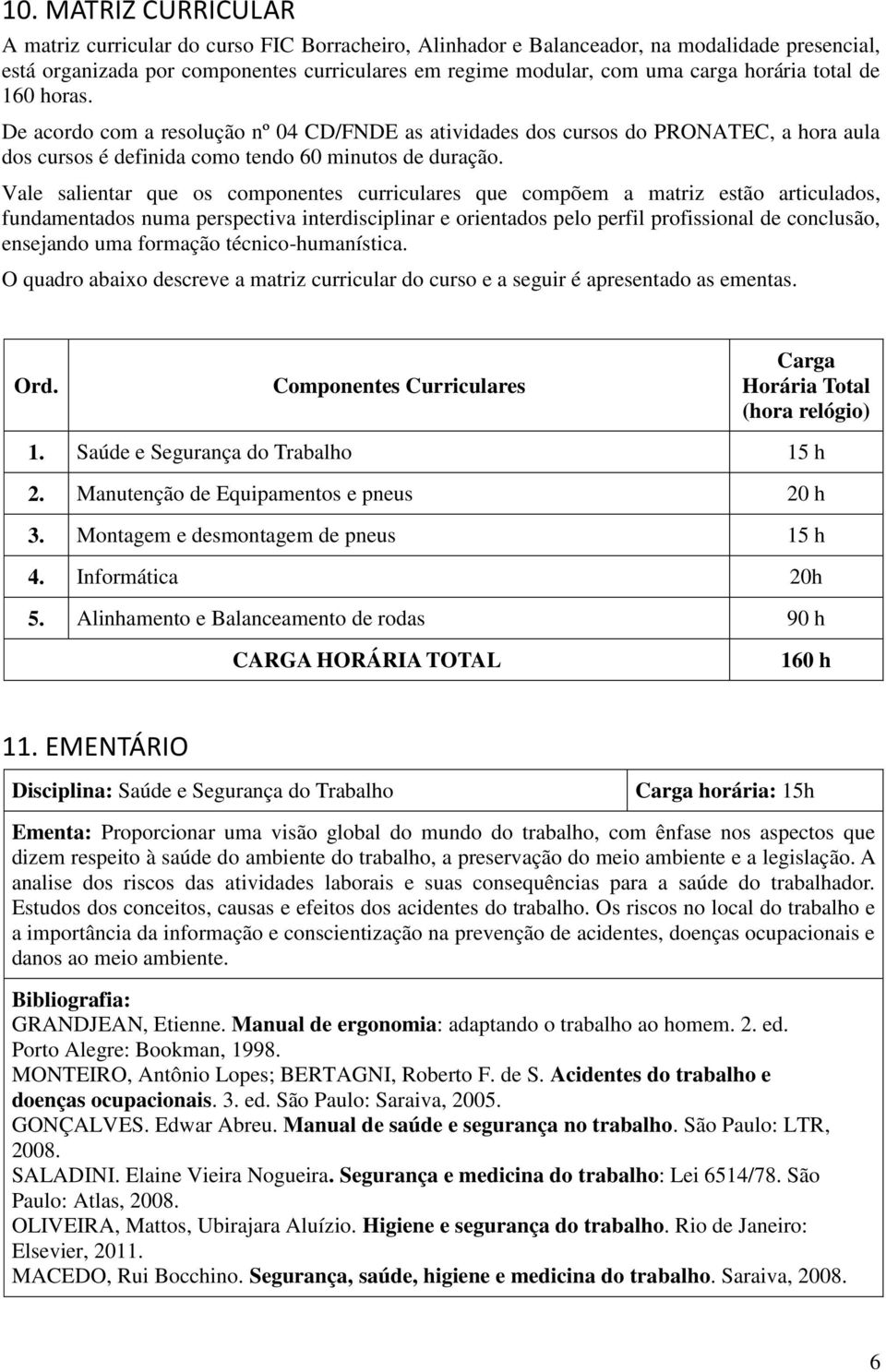 Vale salientar que os componentes curriculares que compõem a matriz estão articulados, fundamentados numa perspectiva interdisciplinar e orientados pelo perfil profissional de conclusão, ensejando