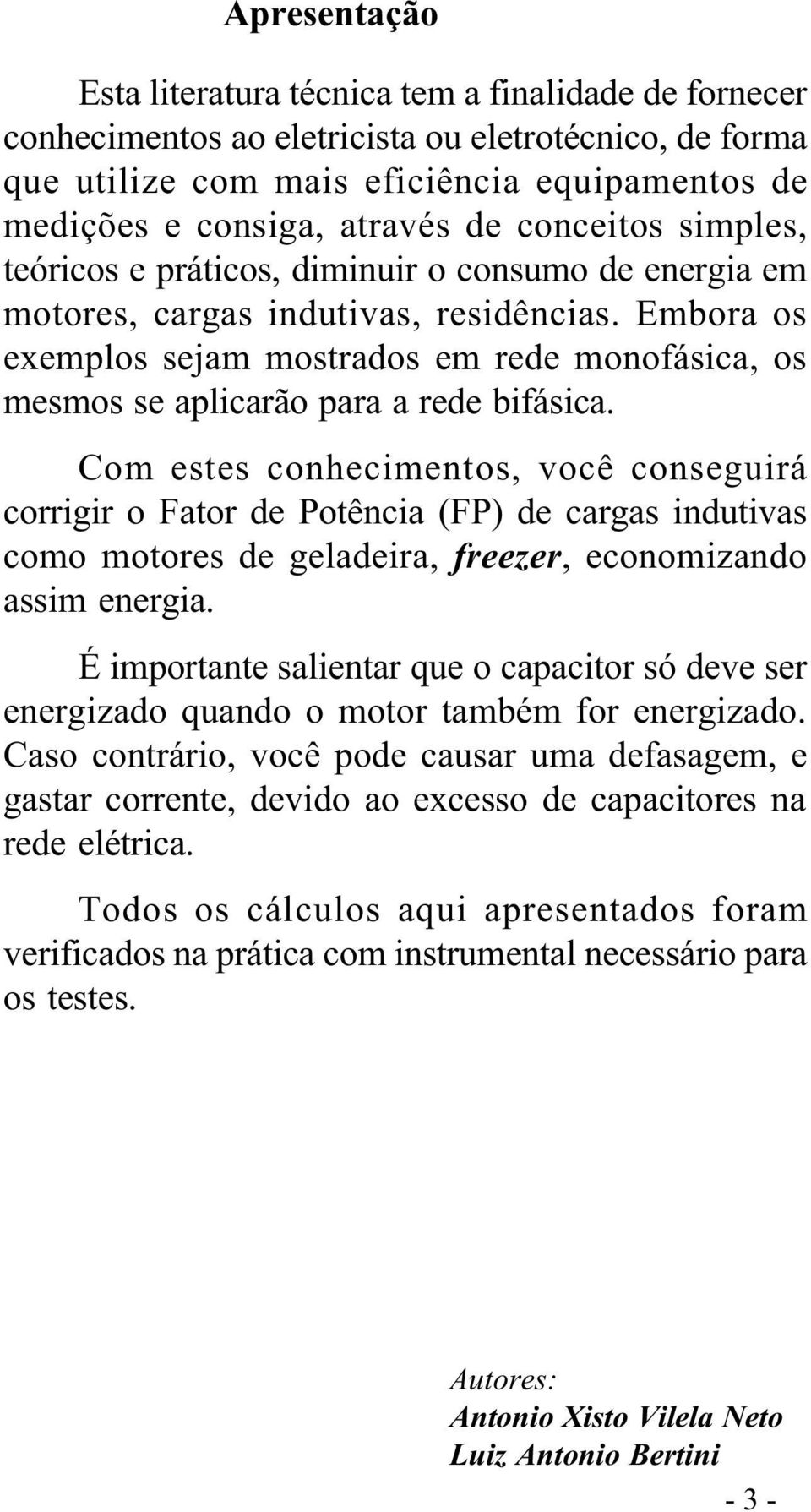 Embora os exemplos sejam mostrados em rede monofásica, os mesmos se aplicarão para a rede bifásica.