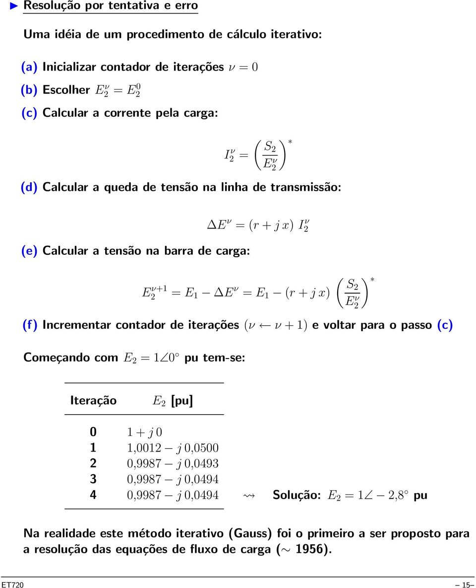 S2 (f) Incrementar contador de iterações (ν ν + 1) e voltar para o passo (c) E ν 2 Começando com E 2 = 1 0 pu tem-se: Iteração E 2 [pu] 0 1 + j 0 1 1,0012 j 0,0500 2 0,9987 j 0,0493 3