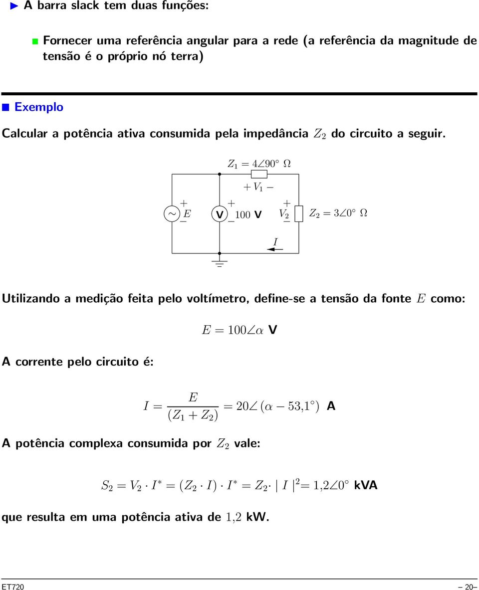 Z 1 = 4 90 Ω + E V + V 1 + 100 V + V 2 Z 2 = 3 0 Ω I Utilizando a medição feita pelo voltímetro, define-se a tensão da fonte E como: A corrente pelo