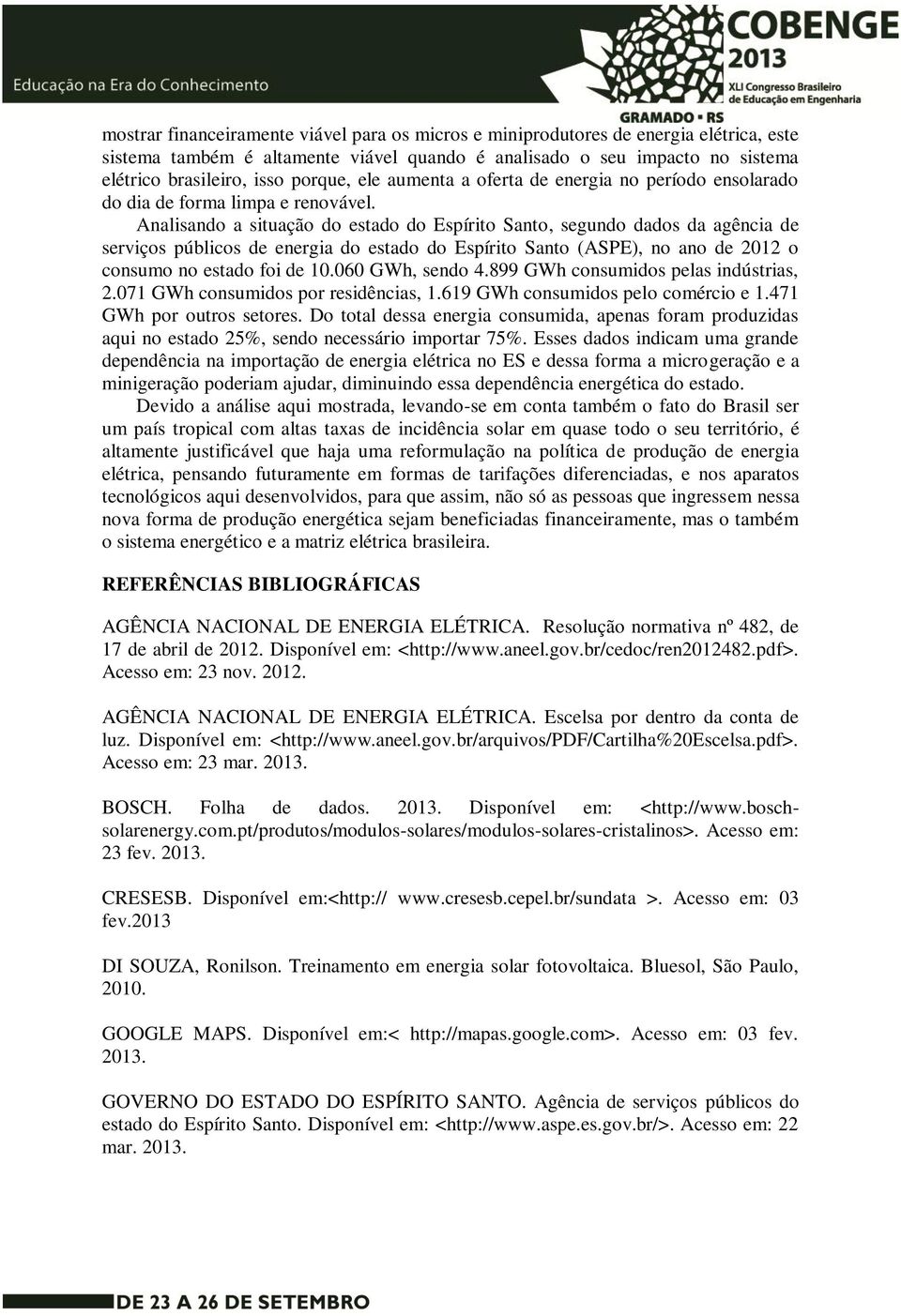 Analisando a situação do estado do Espírito Santo, segundo dados da agência de serviços públicos de energia do estado do Espírito Santo (ASPE), no ano de 2012 o consumo no estado foi de 10.