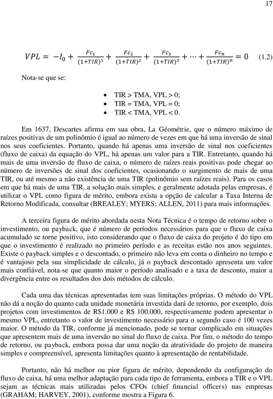 Portanto, quando há apenas uma inversão de sinal nos coeficientes (fluxo de caixa) da equação do VPL, há apenas um valor para a TIR.