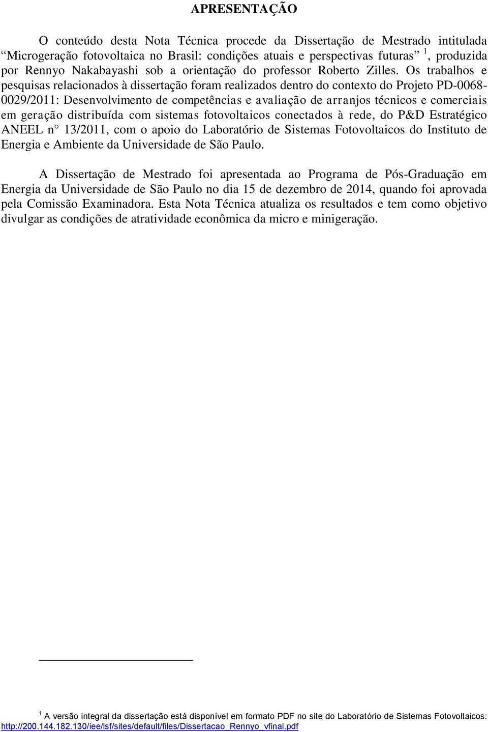 Os trabalhos e pesquisas relacionados à dissertação foram realizados dentro do contexto do Projeto PD-0068-0029/2011: Desenvolvimento de competências e avaliação de arranjos técnicos e comerciais em