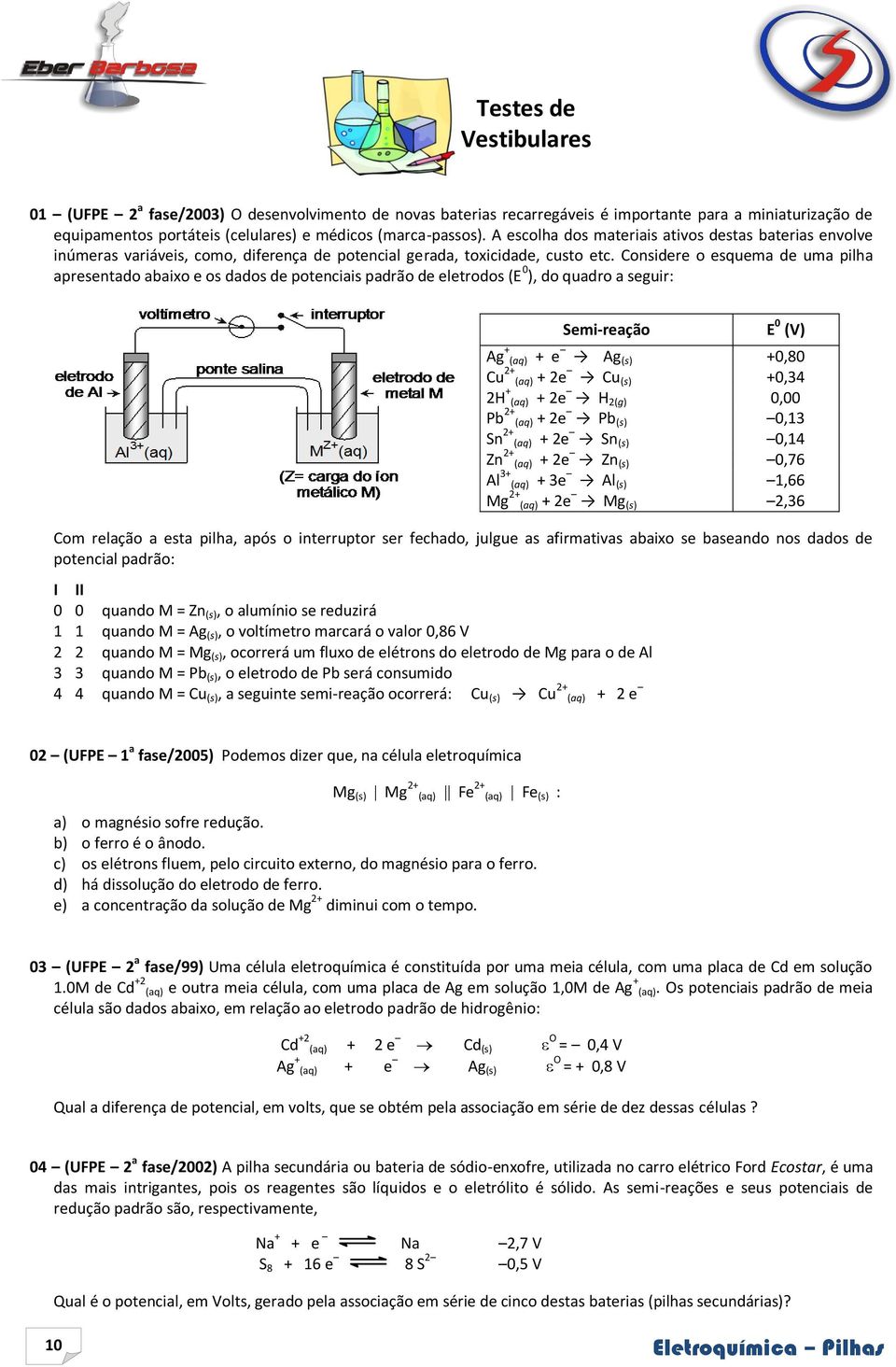 Considere o esquema de uma pilha apresentado abaixo e os dados de potenciais padrão de eletrodos (E 0 ), do quadro a seguir: Semi-reação Com relação a esta pilha, após o interruptor ser fechado,