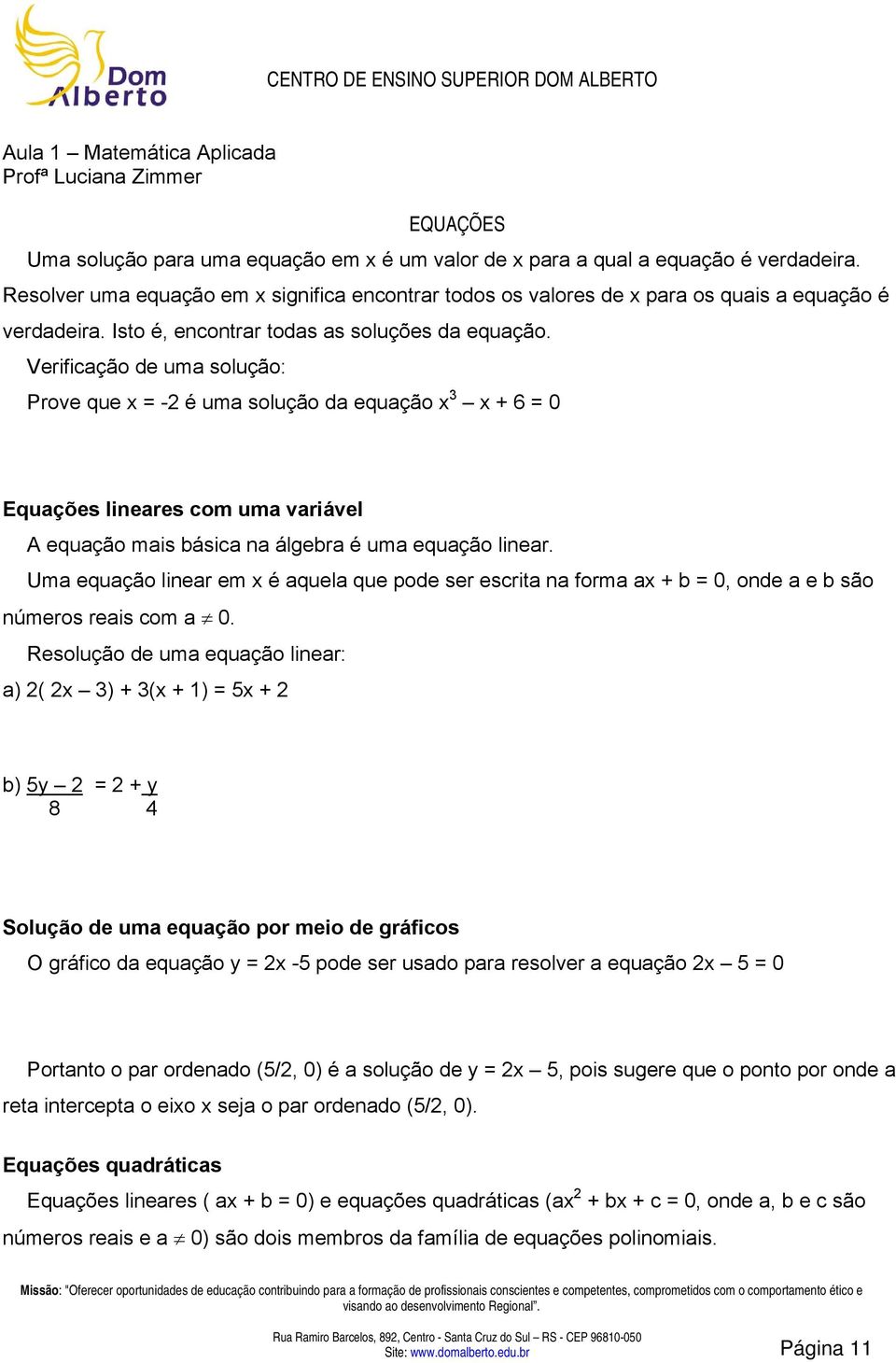 Verificação de uma solução: Prove que x = - é uma solução da equação x 3 x + 6 = 0 Equações lineares com uma variável A equação mais básica na álgebra é uma equação linear.