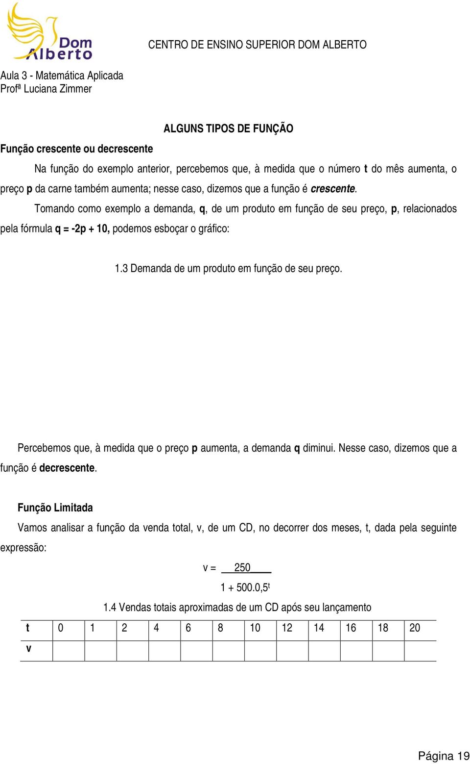 Tomando como exemplo a demanda, q, de um produto em função de seu preço, p, relacionados pela fórmula q = -p + 10, podemos esboçar o gráfico: 1.3 Demanda de um produto em função de seu preço.